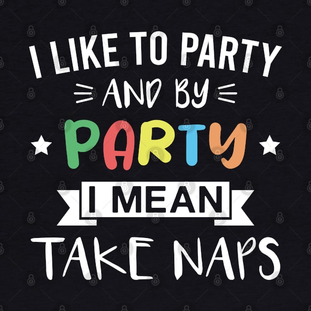 Funny Napping - I Like to Party and By Party I Mean Take Naps by FOZClothing